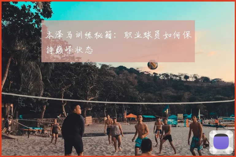 本泽马训练秘籍：职业球员如何保持巅峰状态