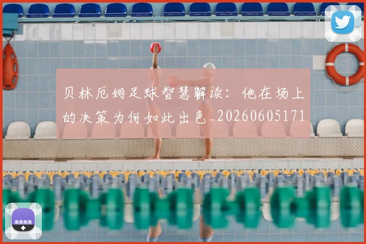 贝林厄姆足球智慧解读：他在场上的决策为何如此出色_20260605171447