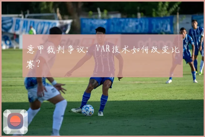 意甲裁判争议：VAR技术如何改变比赛？