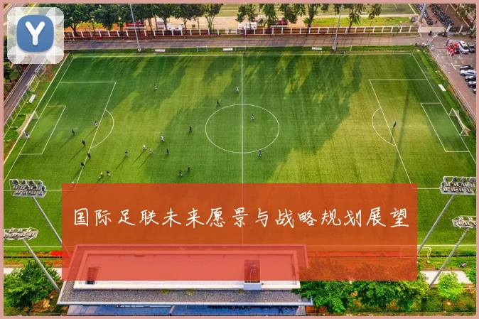 国际足联未来愿景与战略规划展望