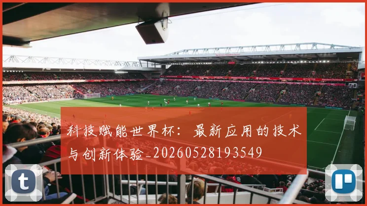 科技赋能世界杯：最新应用的技术与创新体验_20260528193549