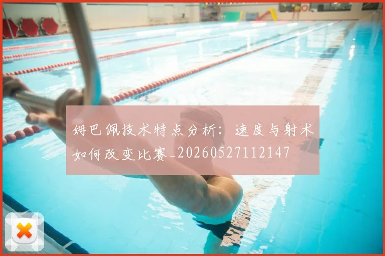姆巴佩技术特点分析：速度与射术如何改变比赛_20260527112147