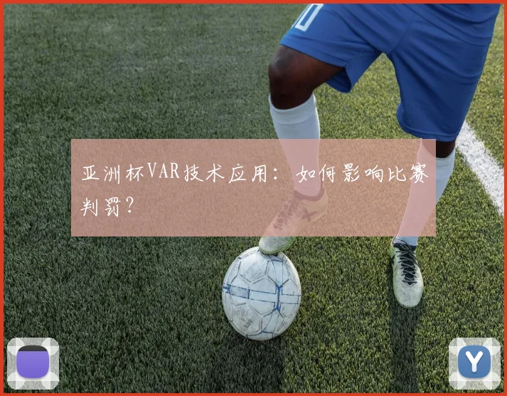 亚洲杯VAR技术应用：如何影响比赛判罚？
