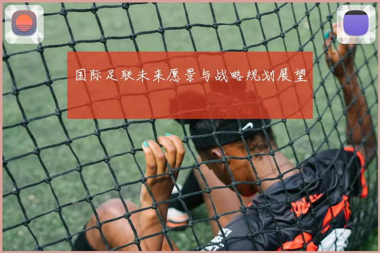 国际足联未来愿景与战略规划展望