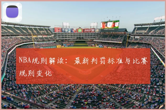 NBA规则解读：最新判罚标准与比赛规则变化