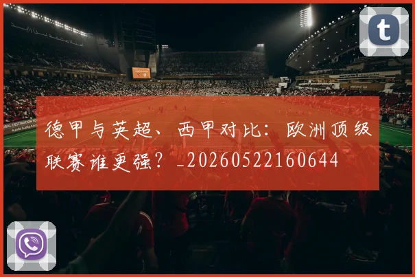 德甲与英超、西甲对比：欧洲顶级联赛谁更强？_20260522160644