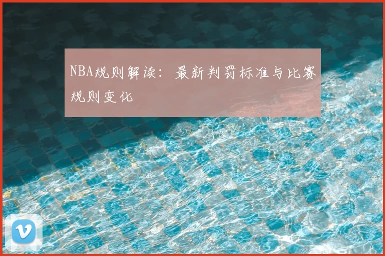NBA规则解读：最新判罚标准与比赛规则变化