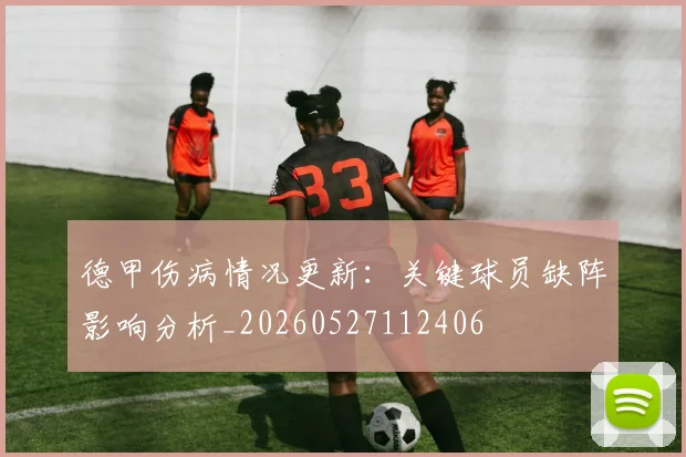 德甲伤病情况更新：关键球员缺阵影响分析_20260527112406