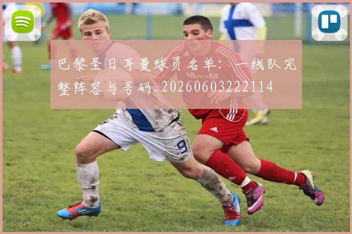 巴黎圣日耳曼球员名单：一线队完整阵容与号码_20260603222114