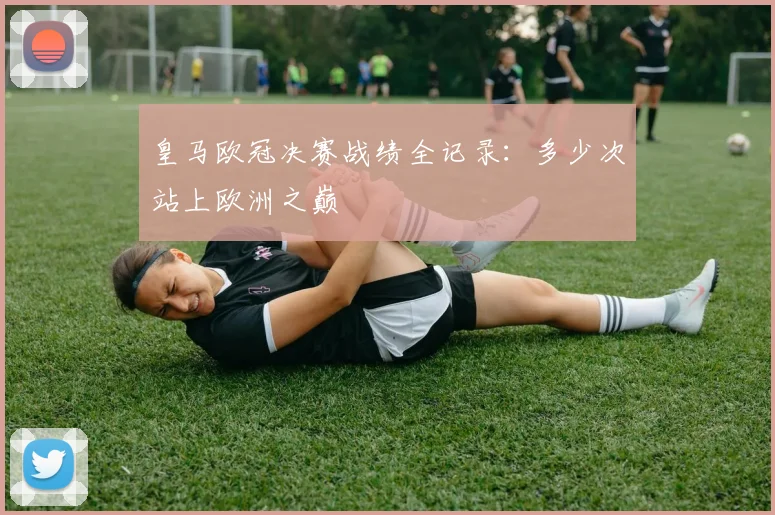 皇马欧冠决赛战绩全记录：多少次站上欧洲之巅