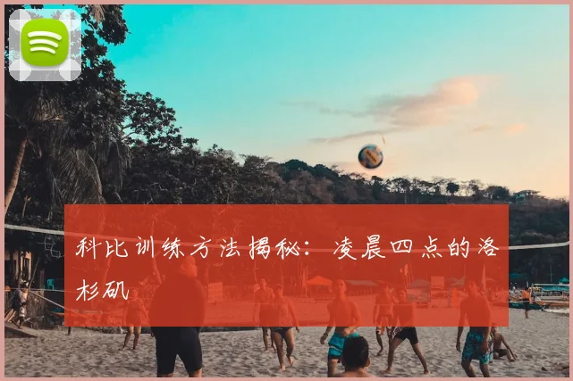 科比训练方法揭秘：凌晨四点的洛杉矶