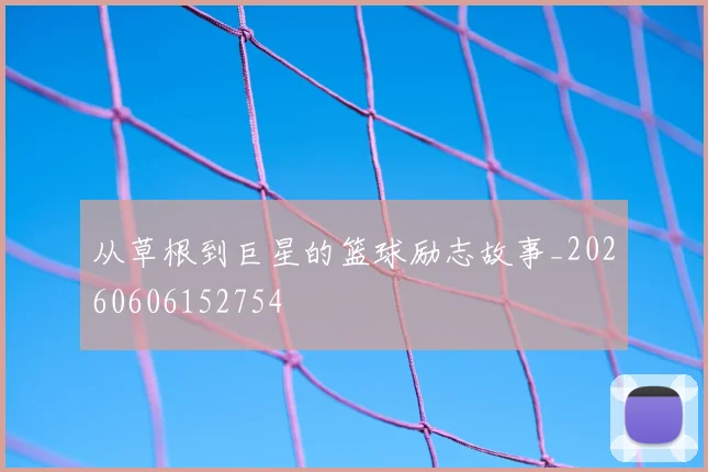 从草根到巨星的篮球励志故事_20260606152754