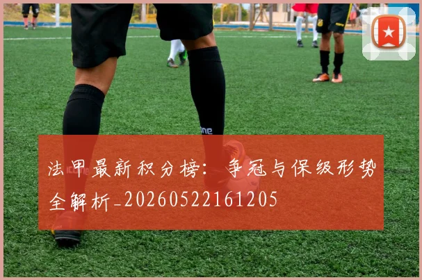 法甲最新积分榜：争冠与保级形势全解析_20260522161205