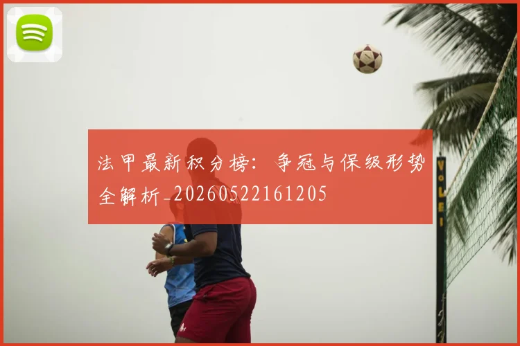 法甲最新积分榜：争冠与保级形势全解析_20260522161205
