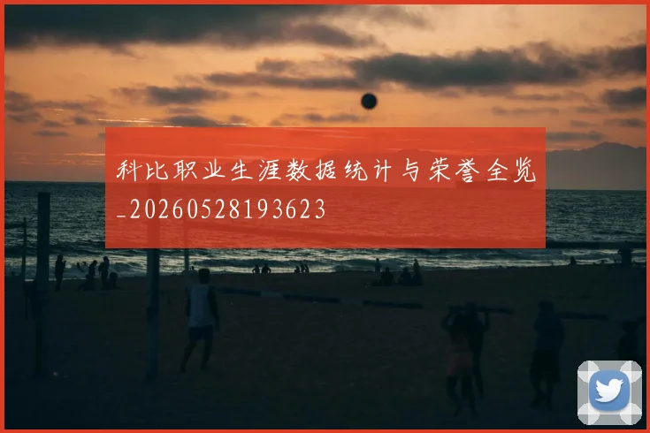 科比职业生涯数据统计与荣誉全览_20260528193623