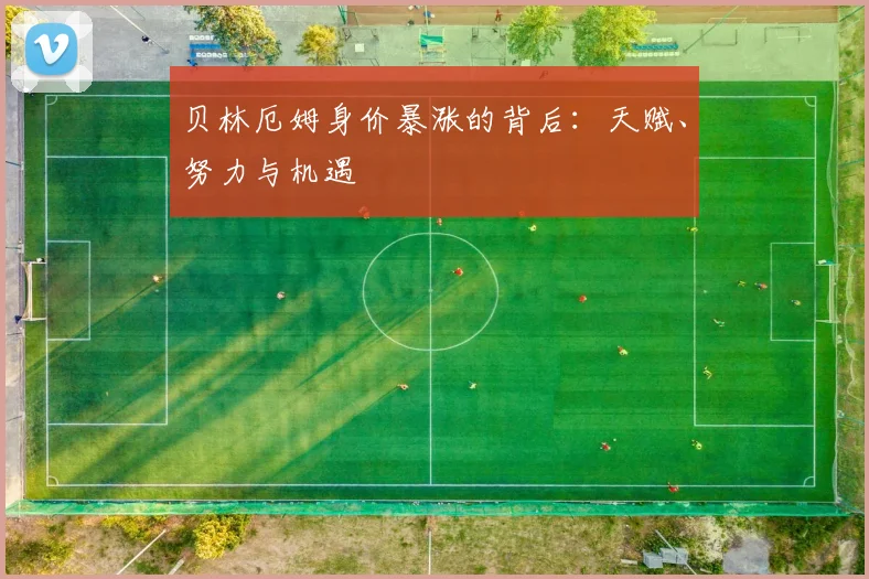 贝林厄姆身价暴涨的背后：天赋、努力与机遇