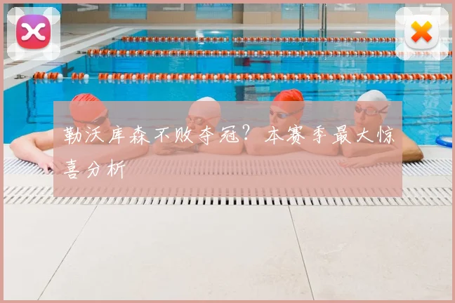 勒沃库森不败夺冠?本赛季最大惊喜分析