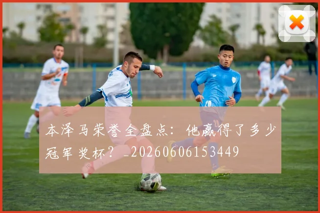 本泽马荣誉全盘点：他赢得了多少冠军奖杯？_20260606153449