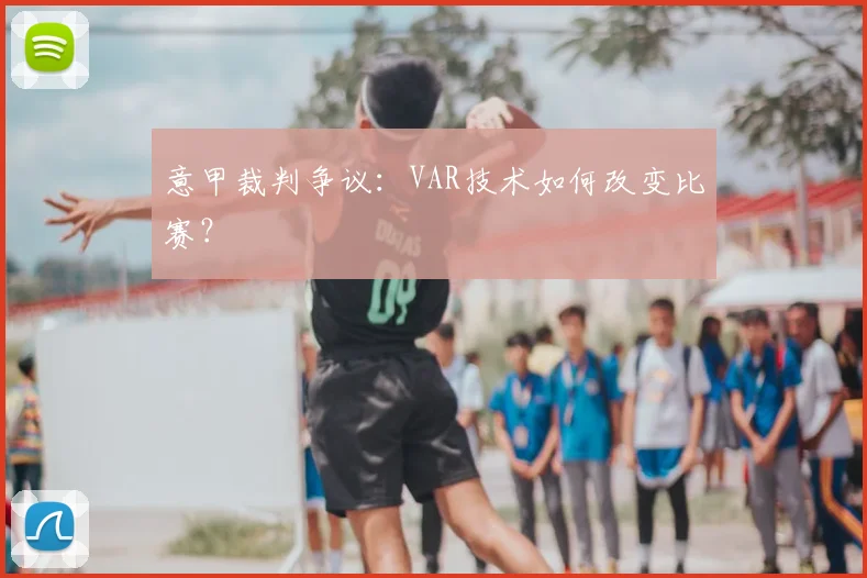 意甲裁判争议：VAR技术如何改变比赛？